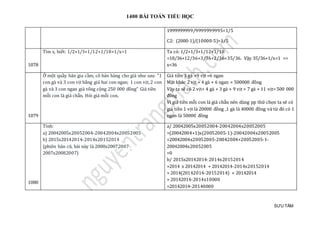 1400 BÀI TOÁN TIỂU HỌC
SƯU TẦM
1999999999/9999999995=1/5
C2: (2000-1)/(10000-5)=1/5
1078
Tìm x, biết: 1/2+1/3+1/12+1/18+1/x=1 Ta có: 1/2+1/3+1/12+1/18
=18/36+12/36+3/36+2/36=35/36. Vạy 35/36+1/x=1 =>
x=36
1079
Ở một quầy bán gia cầm, cô bán hàng cho giá như sau: "1
con gà và 3 con vịt bằng giá hai con ngan; 1 con vịt,2 con
gà và 3 con ngan giá tổng cộng 250 000 đồng" Giá tiền
mỗi con là giá chẵn. Hỏi giá mỗi con.
Giá tiền 3 gà +9 vịt =6 ngan
Mặt khác 2 vịt + 4 gà + 6 ngan = 500000 đồng
Vậy ta sẽ có 2 vịt+ 4 gà + 3 gà + 9 vịt = 7 gà + 11 vịt= 500 000
đồng
Vì giá tiền mỗi con là giá chẵn nên dùng pp thử chọn ta sẽ có
giá tiền 1 vịt là 20000 đồng ,1 gà là 40000 đồng và từ đó có 1
ngan là 50000 đồng
1080
Tính:
a) 20042005x20052004-20042004x20052005
b) 2015x20142014-2014x20152014
(phiên bản cũ, bài này là 2008x20072007-
2007x20082007)
a/ 20042005x20052004-20042004x20052005
=(20042004+1)x(20052005-1)-20042004x20052005
=20042004x20052005-20042004+20052005-1-
20042004x20052005
=0
b/ 2015x20142014-2014x20152014
=2014 x 20142014 + 20142014-2014x20152014
= 2014(20142014-20152014) + 20142014
= 20142014-2014x10000
=20142014-20140000
 