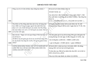 1400 BÀI TOÁN TIỂU HỌC
SƯU TẦM
1086
Tổng các số có 4 chữ số khác nhau bằng bao nhiêu ? Số các số có 4 chữ số khác nhau là
9×9×8×7=4536 số.
Các chữ số từ 1 đến 9 xuất hiện ở hàng nghìn 9x8x7 = 504
lần, xuất hiện ở các hàng còn lại 8x8x7=448lần. Vậy tổng thu
được là:
(1+2+...+9)×1000×504+(1+2+...+9)×(100+10+1)×448 = ...
1087
Thu Hiền và Thu Hằng phải bán một số áo. Số hàng nhỏ
hơn 1000 cái. Trong ba ngày người thứ nhất Hiền bán
được 1/7; 1/6; 9/20 kế hoạch của mình. Còn Thu Hằng
lần lượt chấm 1/4; 3/11; 3;7 kế hoạch của mình. Tính số
áo họ bán mỗi ngày.
kế hoạch của Hiền là bán 420 áo nên Hiền: 60, 70, 189
Kế hoạch của Hằng là 308 áo nên 3 ngày bán là: 77, 84, 132.
1088
Bạn tôi nói:-" Ngày 1/6 vừa qua Công ti Tiến Sơn bán vé
vào bể bơi là
30 000 đ. Sau đó giảm giá số trẻ em vào bể bơi tăng 25%,
do vậy doanh thu tăng lên 12,5%. Hỏi giá họ giảm là bao
nhiêu?
Coi như giảm giá vé sau đó lại tăng 25% giá vé đã giảm thì
tương đương với việc ngay từ đầu tăng giá vé 12,5%, vậy:
Giá vé đã giảm x (100+25) = 30000 x (100+1,25)
-> giá vé đã giảm = 27.000 (đ/vé) -> giảm 3.000đ/vé
1089
CHỨNG MINH RẰNG TRONG 1007 SỐ TỰ NHIÊN BẤT KỲ
LUÔN TỒN TẠI 2 SỐ SAO CHO TỔNG HOẶC HIỆU CỦA
CHÚNG CHIA HẾT CHO 2001
Đề bài là 2011 chính xác hơn ( tất nhiên 2001 vẫn đúng,
nhưng 2011 sẽ là số sát với lời giải hơn).
Ta làm như sau: Một số tự nhiên khi chia 2011 sẽ có thể có
2011 số dư 0;1;2;...;2010.
Chia các số dư này thành các nhóm 0, (1;2010),
 