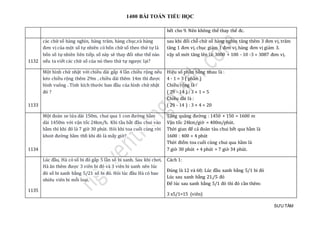 1400 BÀI TOÁN TIỂU HỌC
SƯU TẦM
hết cho 9. Nên không thể thay thế đc.
1132
các chữ số hàng nghìn, hàng trăm, hàng chục,và hàng
đơn vị của một số tự nhiên có bốn chữ số theo thứ tự là
bốn số tự nhiên liên tiếp. số này sẽ thay đổi như thế nào
nếu ta viết các chữ số của nó theo thứ tự ngược lại?
sau khi đổi chỗ chữ số hàng nghìn tăng thêm 3 đơn vị, trăm
tăng 1 đơn vị, chục giảm 1 đơn vị,hàng đơn vị giảm 3.
vậy số mới tăng lên là: 3000 + 100 - 10 -3 = 3087 đơn vị.
1133
Một hình chữ nhật với chiều dài gấp 4 lần chiều rộng nếu
kéo chiều rộng thêm 29m , chiều dài thêm 14m thì được
hình vuông . Tính kích thước ban đầu của hình chữ nhật
đó ?
Hiẹu só phàn bàng nhau là :
4 - 1 = 3 ( phàn )
Chièu rọng là :
( 29 - 14 ) : 3 × 1 = 5
Chièu dài là :
( 29 - 14 ) : 3 × 4 = 20
1134
Một đoàn xe lửa dài 150m, chui qua 1 con đường hầm
dài 1450m với vận tốc 24km/h. Khi tầu bắt đầu chui vào
hầm thì khi đó là 7 giờ 30 phút. Hỏi khi toa cuối cùng rời
khoit đường hầm thfi khi đó là mấy giờ?
Tổng quãng đường : 1450 + 150 = 1600 m
Vận tốc 24km/giờ = 400m/phút.
Thời gian để cả đoàn tàu chui hết qua hầm là
1600 : 400 = 4 phút
Thời điểm toa cuối cùng chui qua hầm là
7 giờ 30 phút + 4 phút = 7 giờ 34 phút.
1135
Lúc đầu, Hà có số bi đỏ gấp 5 lần số bi xanh. Sau khi chơi,
Hà ăn thêm được 3 viên bi đỏ và 3 viên bi xanh nên lúc
đó số bi xanh bằng 5/21 số bi đỏ. Hỏi lúc đầu Hà có bao
nhiêu viên bi mỗi loại.
Cách 1:
Đúng là 12 và 60; Lúc đầu xanh bằng 5/1 bi đỏ
Lúc sau xanh bằng 21./5 đỏ
Để lúc sau xanh bằng 5/1 đỏ thì đỏ cần thêm:
3 x5/1=15 (viên)
 