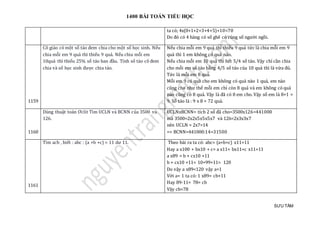 1400 BÀI TOÁN TIỂU HỌC
SƯU TẦM
ta có; 4x(0+1+2+3+4+5)+10=70
Do đó có 4 hàng có số ghê có cùng số người ngồi.
1159
Cô giáo có một số táo đem chia cho một số học sinh. Nếu
chia mỗi em 9 quả thì thiếu 9 quả. Nếu chia mỗi em
10quả thì thiếu 25% số táo ban đầu. Tính số táo cô đem
chia và số học sinh được chia táo.
Nếu chia mỗi em 9 quả thì thiếu 9 quả tức là chia mỗi em 9
quả thì 1 em không có quả nào.
Nếu chia mỗi em 10 quả thì hết 5/4 số táo. Vậy chỉ cần chia
cho mỗi em số táo bằng 4/5 số táo của 10 quả thì là vừa đủ.
Tức là mỗi em 8 quả.
Mỗi em 9 có quả cho em không có quả nào 1 quả, em nào
cũng cho như thế mỗi em chỉ còn 8 quả và em không có quả
nào cũng có 8 quả. Vậy là đã có 8 em cho. Vậy số em là 8+1 =
9. Số táo là : 9 x 8 = 72 quả.
1160
Dùng thuật toán Ơclit Tìm UCLN và BCNN của 3500 và
126.
UCLNxBCNN= tích 2 số đã cho=3500x126=441000
mà 3500=2x2x5x5x5x7 và 126=2x3x3x7
nên UCLN = 2x7=14
=> BCNN=441000:14=31500
1161
Tìm acb , biết : abc : (a +b +c) = 11 dư 11. Theo bài ra ta có: abc= (a+b+c) x11+11
Hay a x100 + bx10 + c= a x11+ bx11+c x11+11
a x89 = b + cx10 +11
b + cx10 +11< 10+99+11= 120
Do vậy a x89<120 vậy a=1
Với a= 1 ta có: 1 x89= cb+11
Hay 89-11= 78= cb
Vậy cb=78
 