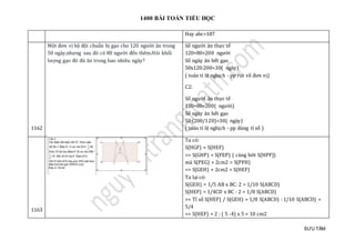 1400 BÀI TOÁN TIỂU HỌC
SƯU TẦM
Hay abc=187
1162
Một đơn vị bộ đội chuẩn bị gạo cho 120 người ăn trong
50 ngày,nhưng sau đó có 80 người đến thêm.Hỏi khối
lượng gạo đó đủ ăn trong bao nhiêu ngày?
Số người ăn thực tế
120+80=200 người
Số ngày ăn hết gạo
50x120:200=30( ngày)
( toán tỉ lệ nghịch - pp rút về đơn vị)
C2:
Số người ăn thực tế
120+80=200( người)
Số ngày ăn hết gạo
50:(200/120)=30( ngày)
( toán tỉ lệ nghịch - pp dùng tỉ số )
1163
Ta có:
S(HGF) = S(HEF)
=> S(GHP) = S(FEP) ( cùng bớt S(HPF))
mà S(PEG) + 2cm2 = S(PFH)
=> S(GEH) + 2cm2 = S(HEF)
Ta lại có:
S(GEH) = 1/5 AB x BC: 2 = 1/10 S(ABCD)
S(HEF) = 1/4CD x BC : 2 = 1/8 S(ABCD)
=> Tỉ số S(HEF) / S(GEH) = 1/8 S(ABCD) : 1/10 S(ABCD) =
5/4
=> S(HEF) = 2 : ( 5 -4) x 5 = 10 cm2
 