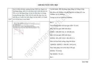 1400 BÀI TOÁN TIỂU HỌC
SƯU TẦM
1167
Hai ô tô đều đi được quãng đường 3500 km. Ngoài các
lớp đang dùng, mỗi ô tô còn thêm một chiếc lốp dự trữ.
Tất cả các lốp đang dùng và dự trữ đều được sử dụng
tương đương nhau. Tính số ki-lô-mét đã chạy của của
mỗi lốp xe ở mỗi ô tô, biết rằng ô tô thứ nhất có 4 bánh
và ô tô thứ hai có sáu bánh.
Xe bốn bánh; Mỗi lốp đang dùng bằng 4/5 tổng số lốp.
Nên khi xe đi 3500km thì mỗi lốp đã đi sẽ bằng 4/5 của
3500km tức là 2800km.
Tương tự với xe 6 bánh là: 3000km.
1168
Bài 2:
Tính dễ dàng diện tích tam giác GFE= 72 cm2;
Diện tích tam giác ABE tính được:
S(ABE) = ABx (BC+12) :2= AB xBC:2+6;
Diện tích tam giác ADG tính được:
S(ADG)= AB x (DC-12):2= AB x DC:2- 6.
Diện tích hai hình vuông cũng tính được
S(ABCD)+ S(GFEC) = ABx BC+ 144 (cm2).
Thực hiện phép trừ ta thu được kết quả
S(AGE)= 72 (cm2).
Vậy S(AGE)= 72 cm2;
Bài 1
 