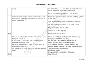 1400 BÀI TOÁN TIỂU HỌC
SƯU TẦM
thắng? Còn 10 bàn thắng : 2 = 5 trân. thêm vào 5 trận mỗi trận 2
bàn thì số trận anh ta ghi 3 bàn là nhiều nhất.
Tức 10 trận có 5 trận ghi 1 bàn và 5 trận ghi 3 bàn
1199
Trước đây 5 năm tổng số tuổi của hai bố con là 62 tuổi.
Hiện nay tuổi của bố gấp 1/3 lần tuổi con. Tính tuổi bố
và tuổi con hiện nay.
tuổi bố phải gấp 3 lần tuổi con hoặc tuổi con bằng 1/3 tuổi
bố mới đúng.
trước đây 5 năm tổng số tuổi của hai bố con là 62 tuổi.
vậy hiện nay tóng sso tuổi của hai bố con là 72 tuổi.
tổng số phần bằng nhau là 4 phần .
Tuổi con là: 72 : 4 = 18 (tuổi).
Tuổi bố là 72 - 18 = 54 (tuổi)
1200
Cho tam giác ABC có diện tích bằng 600 cm². Trên cạnh
BC lấy các ñiểm M và
N sao cho BM = CN = (¼)BC. Trên cạnh AB lấy ñiểm E,
trên cạnh AC lấy ñiểm F sao
cho ACME là hình thang có ñáy là AC và ME; ABNF là
hình thang có ñáy là AB và
NF. Kéo dài EM và FN cắt nhau tại K. Tính diện tích hình
ABKC.
NF kéo dài nên Nk // với AB vậy ABKN là hình thang.
Tương tự ta có AMKC là hình thang.
Mặt khác BM= CM=1/4 BN nên BN=CM=3/4 BC
S(ABKC)= S(ABC) +S(KCB)= S(AKB)+S(AKC)
Ta có: S(ABN)= 3/4 S(ABC) (cái này giải thích đc)
S(NAB)= SKBA)= 3/4 S(ABC) (vì chung đáy AB và chung
chiều cao là chiều cao hình thang)
S(NAB)=450 (cm2)
Tương tự S(AKC)= 3/4 S(ABC)= 450 (cm2)
Tổng 900 cm2
 