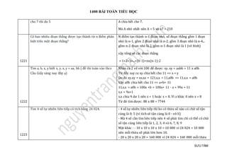 1400 BÀI TOÁN TIỂU HỌC
SƯU TẦM
cho 7 thi du 5 A chia hết cho 7.
Mà A nhỏ nhất nên A = 5 x6 x7 = 210
1221
Có bao nhiêu đoạn thẳng được tạo thành từ n điểm phân
biệt trên một đoạn thẳng?
N điểm tạo thành n-1 đoạn nhỏ, số đoạn thẳng gồm 1 đoạn
nhỏ là n-1, gồm 2 đoạn nhỏ là n-2, gồm 3 đoạn nhỏ là n-4...
gồm n-2 đoạn nhỏ là 2, gồm n-1 đoạn nhỏ là 1 (vẽ hình)
vậy tổng số các đoạn thẳng
= 1+2+3+...+(n-1)=nx(n-1):2
1222
Tìm a, b, x, y biết x, y. x, y = aa, bb ( đề thi toán vào thcs
Cầu Giấy sáng nay đây ạ)
Nhân cả 2 vế với 100 để được: xy. xy = aabb = 11 x a0b
Từ đây suy ra xy chia hết cho 11 => x = y
Do đó xy.xy = xx.xx = 121.x.x = 11.a0b => 11.x.x = a0b
Vậy a0b chia hết cho 11 => a+b= 11
11.x.x = a0b = 100a +b = 100a+ 11 - a = 99a + 11
x.x = 9a+1
x.x chia 9 dư 1 nên x = 1 hoặc x = 8. Vì a khác 0 nên x = 8
Từ đó tìm được: 88 x 88 = 7744
1223
Tìm 4 số tự nhiên liên tiếp có tích bằng 24 024. - 4 số tự nhiên liên tiếp thì ko có thừa số nào có chữ số tận
cùng là 0; 5 (vì tích sẽ tận cùng là 0 - vô lí)
- Mà 4 số cần tìm liên tiếp nên 4 số phải tìm chỉ có thể có chữ
số tận cùng liên tiếp là 1, 2, 3, 4 và 6, 7, 8, 9
Mặt khác : - 10 x 10 x 10 x 10 = 10 000 vì 24 024 > 10 000
nên mỗi thừa số phải lớn hơn 10.
- 20 x 20 x 20 x 20 = 160 000 vì 24 024 < 160 000 mỗi thừa
 