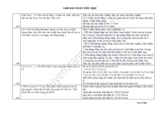 1400 BÀI TOÁN TIỂU HỌC
SƯU TẦM
143
Toán lớp 3 : 1/3 tấm vải đỏ bằng 1/4 tấm vải xanh. Biết hai
tấm vải dài 84m. Tìm độ dài 2 tấm vải?
Tấm vải đỏ chia làm 3 phần, tấm vải xanh chia làm 4 phần.
Vì 1/3 tấm vải đỏ bằng ¼ tấm vải xanh nên cả 2 tấm vải được chia đều
thành 7 phần bằng nhau.
Độ dài của một ohần là 84 :7 =12m
Độ dài tâm vải đỏ là 12×3=48m
144
Có 9 viên bi giống hệt nhau nhưng có một viên có khối
lượng khác loại. Hỏi cần cân it nhât bao nhiêu lần để tìm ra
viên khác loại đó. ( sử dụng cân thăng bằng )
Chia 3 phần bằng nhau, cân 2 phần(lần 1),
- TH1:nếu thăng bằng tức viên khác loại ở phần 3 viên còn lại còn lại,
lấy 2 trong 3 viên đó cân(Lần 2), nếu thang bằng thì viên còn lại là
khác loại. Nếu không thang bằng, lấy 1 trong hai viên đó cân với 1
viên khác(lần 3) thì sẽ tìm ra viên khác loại
- TH 2:Nếu không thăng bằng, đem chia 6 viên làm 3 phần, cân 2 phần
mỗi bên 2 viên(lần 2),
+ nếu thăng bằng tức hai viên còn lại có 1 viên khác loại.Lấy 1 trong
hai viên đó cân với một viên bất kì(lần 3) thì sẽ ra viên khác loại
+ Nếu không thăng bằng tức trong 4 viên đó có 1 viên khác loại, đem 2
viên cùng bên cân(lần 3), nếu = nhau thì viên khác loại ở bên kia. đem
1 trong hai vên đó cân với 1 viên bất kì (lần 4)sẽ ra viên khác loại
Như vậy để chắc chắn tìm ra viên khác loại thì phải cân ít nhất 4 lần>
145
1 x 2 x 3 x.......x 98 x99 x100 co tan cung bao nhieu chu so
0?
Ta có: 5,15,35, 45,55, 65,85,95, 25
= 5 x 5, 75 = 5 x 5 x 3,
Ta lại có: 10 = 2 x 5, 20 = 4 x 5,30 = 5 x 6,40 = 5 x 8, 50= 5 x 5 x 2, 60
= 5 x 12, 70 = 5 x 14, 80 = 5 x 16, 90 = 5 x 18,100 = 5 x 5 x 4
Mỗi chữ số tận cùng là 5 nhân với một chữ số chẵn tạo ra một chữ số
0.
Có 24 chữ số tận cùng là 5 nên tích trên có 24 chữ số 0.
146
1 HCN có chu vi 72 cm. Nếu giảm chiều rộng đi 6cm và
giữ nguyên chiều dài thì diện tích giảm đi 120 cm2. Tính
chiều dài và chiều rộng của HCN.
Giảm chiều rộng đi 6cm tức là phần diện tích giảm đi bằng 6 lần chiều
dài
chiều dài của hình chữ nhật là: 120:6=20 (cm)
nửa chu vi của hình chữ nhật là : 72:2=36 cm
chiều rộng của hìh chữ nhật là : 36-20=16 cm
 