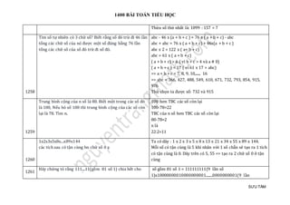 1400 BÀI TOÁN TIỂU HỌC
SƯU TẦM
Thừa số thứ nhất là: 1099 : 157 = 7
1258
Tìm số tự nhiên có 3 chữ số? Biết rằng số đó trừ đi 46 lần
tổng các chữ số của nó được một số đúng bằng 76 lần
tổng các chữ số của số đó trừ đi số đó.
abc - 46 x (a + b + c ) = 76 x ( a + b + c) - abc
abc + abc = 76 x ( a + b + c) + 46x(a + b + c )
abc x 2 = 122 x ( a+ b + c)
abc = 61 x ( a + b + c)
( a + b + c) > 6 ( vì b + c > 4 và a # 0)
( a + b + c ) < 17 ( vì 61 x 17 > abc)
=> a + b + c = 7, 8, 9, 10,....., 16
=> abc = 366, 427, 488, 549, 610, 671, 732, 793, 854, 915,
976
Thử chọn ta được số: 732 và 915
1259
Trung bình cộng của n số là 80. Biết một trong các số đó
là 100, Nếu bỏ số 100 thì trung bình cộng của các số còn
lại là 78. Tìm n.
100 hơn TBC các số còn lại
100-78=22
TBC của n số hơn TBC các số còn lại
80-78=2
n là
22:2=11
1260
1x2x3x5x8x...x89x144
các tích sau có tạn cùng bn chữ só 0 ạ
Ta có dãy : 1 x 2 x 3 x 5 x 8 x 13 x 21 x 34 x 55 x 89 x 144.
Mỗi số có tận cùng là 5 khi nhân với 1 số chẵn sẽ tạo ra 1 tích
có tận cùng là 0. Dãy trên có 5, 55 => tạo ra 2 chữ số 0 ở tận
cùng
1261
Hãy chứng tỏ rằng 111....11(gồm 81 số 1) chia hết cho số gồm 81 số 1 = 111111111(9 lần số
1)x10000000010000000001.......0000000001(9 lần
 