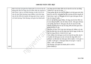 1400 BÀI TOÁN TIỂU HỌC
SƯU TẦM
1269
Một ô tô đi du lịch giữa hai thành phố A và B với vận tốc
không đổi. Khi ô tô tăng vận tốc thêm 20% thì chuyến đi
mất ít hơn 1 giờ so với bình thường và nếu ô tô đi với
vận tốc như bình thường trong 100km trước khi tăng
vận tốc lên 30% thì chuyến đi cũng mất ít hơn 1 giờ so
với bình thường. Tính khoảng cách giữa hai thành phố.
oto tăng vận tốc thêm 20% tức là vận tốc oto lúc sau bằng
120%=6/5 vận tốc lúc đầu
Cùng quãng đg thì vận tốc tỉ lệ nghịch với thời gian nên thời
gian lúc sau=5/6 thời gian lúc đầu mà theo đề bài chuyến đi
mất ít hơn 1 giờ => Thời gian đi bt là 6 giờ, thời gian đi nếu
vận tốc tăng là 5 giờ
Đi với vận tốc bt trong 100km rồi tăng vận tốc lên 30% tức
là vận tốc sau=130% vận tốc bdau=13/10, thời gian đi đoạn
còn lại lúc sau=10/13 thời gian nếu đi với vận tốc b đầu
Nếu đi cả quãng đg với vận tốc tăng 30% thì thời gian đi là:
6x10/13=60/13 giờ
thời gian đi thực tế là 5 giờ nên thời gian đi 100km với vận
tốc ban đầu làm cho oto đi chậm hơn nếu đi ngay từ đầu với
vận tốc tăng 30% là: 5-60/13=5/13 giờ
Trên 100km đó, thời gian oto đi với vận tốc ban đầu nếu là
13 phần thì thời gian oto doi với vận tốc tăng 30% là 10
phần(vẽ sơ đồ) hiệu hai thời gian đó là 3 phần = 5/13 giờ =>
1 phần =5/39 giờ => thời gian bdau là 5/3 giờ => vận ốc
bdau = 100: 5/3=60km/h
Vậy khoảng cách giữa hai thành phố A và B là:
60x6=360km/h
 