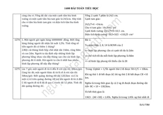 1400 BÀI TOÁN TIỂU HỌC
SƯU TẦM
cùng chu vi. Tổng độ dài của một cạnh tấm bìa hình
vuông và một cạnh tấm bìa tam giác là 24,5cm. Hãy tính
chu vi tấm bìa hình tam giác và diện tích tấm bìa hình
vuông.
Tổng 2 cạnh 7 phần là 24,5 cm.
Cạnh tam giác:
24,5/7×4 =14cm.
Chu vi tam giác: 14×3=42 cm
Cạnh hình vuông: 24,5/7×3=10,5 cm.
Diện tích hình vuông: 10,5×10,5 =110,25 cm2
1274 1. Một người gửi ngân hàng 60000000 đồng. Biết rằng
hàng tháng người đó nhận lãi suất 1,2%. Tính tổng số
tiền người đó có thêm 1 tháng?
2.Một cái thùng hình hộp chữ nhật dài 14dm, rộng 8dm
và cao 2dm. Người ta dự định xếp những hình lập
phương bằng nhau vào đầy thùng sao cho các hình lập
phương đó ít nhất. Hỏi người ta cần ít nhất bao nhiêu
hình lập phương để xếp đầy thùng?
Bài 2,
Ta nhạn tháy 2, 8, 14 là BCNN của 2
=> hình lạp phương càn có cạnh tói đa là 2dm
=> thẻ tích tói đa mõi hình lạp phương là 8dm
=> só hình lạp phươg tói thiẻu càn là 28
1275 Lúc 7 giờ, một người đi từ A đến B với vận tốc 40km/giờ.
Cùng lúc đó, một người khác đi từ B về A với vận tốc
50km/giờ. Biết quãng đường AB dài 120,5km và C là
một vị trí trên quãng đường AB mà khi người đi từ A đến
C thì người đi từ B đã đi qua C trước đó 12 phút. Tính độ
dài quãng đường AC.
Trong 12phút = 1/5h ngườ i thứ 2 đi đượ c 50×1/5 = 10km.
Khi ng thứ 1 đi hét đoạn AC thì ng thứ 2 đi hét đoạn CB +10
km.
Nghĩa là trong thờ i gian áy cả 2 ng đi đượ k đoạn đườ ng dài
AB+ BC + 10 = 130,5km.
Và hét thờ j gjan là
130,5 : (40 +50) = 1,45h. Nghĩa là trong 1,45h ng thứ nhát đi
 