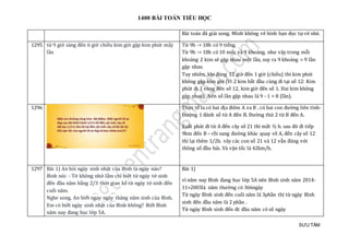 1400 BÀI TOÁN TIỂU HỌC
SƯU TẦM
Bài toán đã giải xong. Mình không vẽ hình bạn đọc tự vẽ nhé.
1295 từ 9 giờ sáng đến 6 giờ chiều kim giờ gặp kim phút mấy
lần
Từ 9h -> 18h có 9 tiếng.
Từ 9h -> 18h có 10 mốc và 9 khoảng, như vậy trong mỗi
khoảng 2 kim sẽ gặp nhau một lần, suy ra 9 khoảng = 9 lần
gặp nhau
Tuy nhiên, khi đúng 12 giờ đến 1 giờ (chiều) thì kim phút
không gặp kim giờ (Vì 2 kim bắt đầu cùng đi tại số 12: Kim
phút đi 1 vòng đến số 12, kim giờ đến số 1. Hai kim không
gặp nhau). Nên số lần gặp nhau là 9 - 1 = 8 (lần).
1296 Thực tế la có hai địa điêm A va B . có hai con đường liên tỉnh-
Đường 1 đánh số từ A đến B. Đường thứ 2 từ B đến A.
Xuất phát đi từ A đến cây số 21 thì mất ½ h. sau đó đi tiếp
9km đến B – rồi sang đường khác quay về A, đến cây số 12
thì lại thêm 1/2h. vây các con số 21 và 12 vẫn đúng với
thông số đầu bài. Và vận tốc là 42km/h.
1297 Bài 1) An hỏi ngày sinh nhật của Bình là ngày nào?
Bình nói: - Tớ không nhớ lắm chỉ biết từ ngày tớ sinh
đến đầu năm bằng 2/3 thời gian kể từ ngày tớ sinh đến
cuối năm.
Nghe xong, An biết ngay ngày tháng năm sinh của Bình.
Em có biết ngày sinh nhật của Bình không? Biết Bình
năm nay đang học lớp 5A.
Bài 1)
vì năm nay Bình đang học lớp 5A nên Bình sinh năm 2014-
11=2003là năm thường có 366ngày
Từ ngày Bình sinh đến cuối năm là 3phần thì từ ngày Bình
sinh đến đầu năm là 2 phần .
Từ ngày Bình sinh đến đc đầu năm có số ngày
 