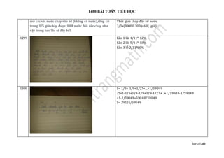 1400 BÀI TOÁN TIỂU HỌC
SƯU TẦM
mở các vòi nước chảy vào bể (không có nước),rằng cứ
trong 3/5 giờ chảy được 300l nước ,hỏi sức chảy như
vậy trong bao lâu sẽ đầy bể?
Thời gian chảy đầy bể nước
3/5x(30000:300)=60( giờ)
1299 Lần 1 lãi 4/11* 12%
Lần 2 lãi 5/11* 10%
Lần 3 lỗ 2/11*80%
1300 S= 1/3+ 1/9+1/27+...+1/59049
2S=1-1/3+1/3-1/9+1/9-1/27+...+1/19683-1/59049
=1-1/59049=59048/59049
S= 29524/59049
 