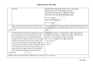 1400 BÀI TOÁN TIỂU HỌC
SƯU TẦM
dài 9km. Nếu 9km đều là đường dốc thì hết: 9 x 25 = 225( phút)
Thời gian thực đi là: 3 giờ 41phút = 221 phút .
Thời gian chênh lệch nhau là: 225-221=4 (phút )
Thời gian đi 1km đường dốc hơn đường bằng :
25 -24 = 1 (phút )
Đoạn đường bằng dài là:
4 : 1 = 4 ( km)
1341
Năm nay cháu lên 8 tuổi, kém cô 12 tuổi. Hỏi cách
đây bao nhiêu năm thì tuổi cô hơn 3 lần tuổi cháu là
2 tuổi.
Ta có sơ đò:theo yeu càu btoán=>Tuỏj cháu lúc đó là :(12-2):2=5 tuỏj.
Cách đay bao nhieu nam đẻ tuỏi cháu =3 làn tuỏi co là 2 tuỏi là: 8-5= 3
năm
1342
Trường TH Vinschool (HN), trong phong trào làm
sạch trường lớp, có một tổ tham gia quét vôi hai
bức tường, diện tích bức tường lớn gấp đôi bức
tường bé. Sau nửa ngày,cả tổ quét vôi ở bức tường
lớn được một phần thì chia làm hai: một nửa tổ ở
lại quét nốt bức tường lớn và làm đến hết ngày thì
xong, nửa tổ kia sang quét vôi bức tường nhỏ và khi
quét hết ngày thì vẫn còn một mảng tường nà một
người phải làm cả ngày hôm sau mới xong. Hỏi tổ
đó có mấy người? (năng suát mỗi người là như
nhau)
A người làm ½ ngày + ½ A người làm ½ ngày xong 2T.nhỏ (1)
½ A người làm ½ ngày + 2 người làm ½ ngày xong T.nhỏ (2)
(1)-(2) → (A-2) người làm ½ ngày xong T.nhỏ
(2) → ( ½ A + 2) người làm ½ ngày xong T.nhỏ
→ A-2 = ½ A + 2
→ ½ A = 4
→ A = 8
1343 Trong túi có 10 viên bi đỏ, 9 viên bi xanh, 11 viên bi 5 + 5 +4 +6= 20
 