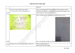 1400 BÀI TOÁN TIỂU HỌC
SƯU TẦM
Vậy A>B
1353
Tích sau có tận cùng bởi chữ số nào?
9 x 9 x 9 x 9 x 9x .....x9 ( có 20 thừa số 9 )
Số 1. ta có thẻ giải thích như sau: Ghép 4 số 9 tạo thành 1 nhóm:
(9x9x9x9) x(9x9x9x9) x....x (9x9x9x9) (5 nhoms0 mỗi nhóm có chữ
số tận cùng là 1. Vậy tích có tận cùng là 1.
1354
Câu 2: số 495 là số lạc vì chỉ mình nó chia hết cho cả 3 và 5
Câu 3: Có mỗi dãy a là dãy số cách đều
1355
Tìm hiệu của 2 số lẻ mà giữa chúng có 100 số lẻ. Kể cả 2 số phải tìm thì có
100+2=102 (số lẻ liên tiếp)
 