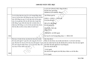1400 BÀI TOÁN TIỂU HỌC
SƯU TẦM
1-1/5-1/6-1/8=61/120( tổng số tiền )
Số tiền mua quả bóng
30500:61x120=60000( đồng )
1362
Ca sĩ Lệ Rơi bán hai loại ổi có số lượng bằng nhau.
Loại to Lệ Rơi bán 100 đồng hai quả. Loại bé Lệ Rơi
bán 100 đồng ba quả. Vì việc bận nên Lệ Rơi giao
cho cô em gái bán. Để cho dễ tính tiền cô gái bán
200 đồng 5 quả. Đến khi bán hết và kiểm tiền cô
thấy hụt 500 đồng so với số tiền dự kiến bán được.
Hỏi lúc đầu Lệ Rơi có bao nhiêu ổi mỗi loại ?
Giá TB hai quả là:
(100:2) + (100:3) = 250/3 (đ)
Cô lệ Rơi đã bán:
200 x2:5= 80 (đồng)
Số tiền bị hụt là:
250/3-80= 10/3 (đ)
tổng số ổi là:
(500:10/3) x2=300 (quả)
hai loại ổi có số lượng bằng nhau => 300:2=150
1363
Mẹ mua về một số táo, mẹ bảo bé chia cho cả nhà.
Bé chia mỗi người 5 quả thì cuối cùng bé chỉ còn 3
quả. Mẹ bảo bé chia lại. Bé chia cho mỗi người 4 quả
thì cuối cùng bé nhận được 1/3 số táo ban đầu. Hỏi
mẹ mua về bao nhiêu quả táo?
Lần chia thứ 2:
Phân số chỉ số táo của cả nhà (trừ bé) là: 1-1/3=2/3 (số táo)
Giả sử có lần thư ba nào đó. Bé lấy tất cả số táo chia cho mọi người
(trừ Bé) Thì mỗi người đc: 4:2/3=6(quả)
Lần chia thứ ba Bé đc:
3-3=0 (quả)
Lần thứ ba mỗi người (trừ Bé) được thêm so với lần đầu :
6-5=1 (quả)
 