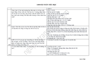 1400 BÀI TOÁN TIỂU HỌC
SƯU TẦM
=20/11
207
Toán Lớp 5) Tại một trường học đầu năm có số học sinh
nam bằng số học sinh nữ. Cuối học kỳ 1 trường nhận thêm
38 em nữ và 6 em nam, nên số học sinh nữ chiếm 52% số
học sinh toàn trường. Hỏi đầu năm trường có bao nhiêu học
sinh?
52% = 13/25
Nữ lúc sau là 13 phần
Tổng số nam và nữ lúc sau là 25 phần
Nam lúc sau 25-13=12 phần
Mà ban đầu nam = nữ
Nữ thêm hơn nam thêm 38-6=32 học sinh
Vậy 32 học sinh ứng với : 13-12=1 phần
Nữ lúc sau: 32:1x13=416 học sinh
Nữ ban đầu: 416-38=378 học sinh
Tổng học sinh lúc đầu: 378 x 2 = 756 học sinh
208
Lớp 4 :Tìm tất cả các số có ba chữ số mà bản thân số đó và
số tiếp theo nó cũng có tổng các chữ số là số lẻ
Gọi số cần tìm là abc.
Do số liền sau của nó cũng có tổng các chữ số là lẻ nên c=9 (nếu c#9,
thì hai số liên tiếp nhau không cùng tính chất tổng các chữ số đều lẻ)
Nhận thấy b#9, vì nếu b=9, số liên tiếp không thoả mãn điều kiện đề
bài.
Như vậy số phương án sẽ bằng số các số có 2 chữ số, hàng đơn vị khác
9, và tổng các chữ số là số chẵn.
Số phương án = 5x4+4x5=40
209
LỚP 4: Có 25 con gia súc trên đồng cỏ. Số bò sữa bằng 3
lần số ngựa, sô bê con bằng 2 lần sô lợn. biết rằng không
phải con ngưa nào cũng cùng mâu lông. hỏi môi loai bao
nhiêu con đang trên đồng cỏ?
3 con lợn; 6 con bê; 4 con ngựa và 12 con bò sữa
210
13 số tự nhiên khác nhau, có tổng bằng 92. Hỏi là những số
nào?
13 số là: a1<a2<...<a13.
Tổng 13 số nguyên dương khác nhau đầu tiên là: M=
1+2+..+13=13x7=91,
mà tổng yêu cầu =92
--> a12=12(nếu a12>=13 thì a13>=14,
M>= 1+2+..+11+13+14=93>92).
 