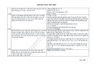 1400 BÀI TOÁN TIỂU HỌC
SƯU TẦM
219
Tổng hai số tự nhiên là 77. Nếu lấy số lớn chia cho số bé ta
được thương là 7 và dư 5. Tìm hai số đó
Tổng số phần là 7+1 = 8
Số bé= (77-5) : 8 = 9
Số lơn = 9x7 +5 (số dư-hiệu) = 68
Hoặc 77-9=68
220
Người ta xếp những hình lập phương nhỏ cạnh 1cm thành
hình lập phươg lớn cạnh 1,1dm. Sau đó người ta sơn các
mặt của hình lập phươg lớn. Hỏi có bao nhiêu hình lập
phươg nhỏ không được sơn mặt nào?
1,1 dm = 11 cm.
Sau khi xếp được hình lập phương cạnh 11cm, nếu bóc bỏ 1 lớp bên
ngoài theo diện tích toàn phần của hình hộp lớn( bao gồm các hình lập
phương nhỏ cạnh 1cm thì bên trong sẽ là những hình lập phương nhỏ
cạnh 1cm không được sơn mặt nào.
Khi bóc bỏ lớp ngoài, cạnh hình lập phương chỉ còn:
11 - 2 = 9(cm)
Số hình lập phương nhỏ không được sơn mặt nào:
9 x 9 x 9 = 729 (hình)
221
Bác Ba kể:hồi còn trẻ 1ngày bác gánh đủ gạch xây 3cái nhà
ba gian nếu gánh thêm 1gánh thì xây đc 4cái nhà và thừa
16viên gạch.bác gthích rằng:hồi đó nhà tre 3gian chỉ phải
đặt 2viện gạch vào 1chân cột,mỗi nhà ba gian có 12cột.tính
số gạch bác đã gánh?
Gọi số viên gạch đủ xây 1 ngôi nhà là a (viên ). Khi đó số gạch bác đã
gánh để xây 3 ngôi nhà là: 3 x a ( viên )
Vì gánh thêm 1 gánh thì đủ xây 4 ngôi nhà và thừa 16 viên nên 1 gánh
của bác có số gạch đủ xây 1 ngôi nhà và thừa 16 viên tức là 1 gánh của
bác có a + 16 ( viên )
Vì số gánh của bác vừa đủ xây 3 ngôi nhà có 3 x a viên nên ta có 3 x a
phải chia hết cho a + 16 . Suy ra 3 x (a + 16 ) - 3 x a = 48 chia hết cho
a + 16
Mặt khác, mỗi ngôi nhà cần có 2 x 12 = 24 ( viên ) để đặt vào cột, do
vậy a > 24 => a + 16 > 40 mà 48 chia hết cho a + 16 nên a + 16 = 48
=> a = 32
Số gạch bác đã gánh là: 32 x 3 = 96 ( viên )
222
Trong túi có 18 viên bi đỏ và 10 viên bi xanh. Hỏi nếu
không nhìn vào túi thì phải lấy ra ít nhất bao nhiêu viên bi?
a. Để có chắc chắn 1 viên bi xanh?
b. Để có chắc chắn 1 viên bi đỏ?
Phần a là 19 còn b là 11 viên bi
 