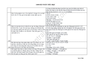 1400 BÀI TOÁN TIỂU HỌC
SƯU TẦM
Vì tổng số điểm thu được của tất cả các ván là 6 điểm, nên tính số
điểm của Xuân ta chỉ cần lấy tổng số điểm đó trừ đi số điểm của các
bạn còn lại, tức là: 6 - 1,5 - 1 - 1 = 2,5 (điểm)
248
Cho 2 số tự nhiên x và y. X có thể là 7, 8 hoặc 15; y có thể
là 63, 68, 19. Tìm giá trị lớn nhất và nhỏ nhất của x/y.
Ta có :
15/19> 15/63> 15/68
7/19> 7/63> 7/68
8/19>8/63>8/68
Mặt khác : 15/19>8/19>7/19
nên PS lớn nhất là 15/19
ta lại có : 15/68> 8/68>7/68
Vậy PS nhỏ nhất là 7/68
249
Một ô tô dự kiến đi từ A đến B với vận tốc bằng 45km/giờ
để đến B lúc 11 giờ. Do trời mưa, đường trơn để đảm bảo
an toàn giao thông nên mỗi giờ xe chỉ đi được 35km và đến
B chậm mất 30 phút so với dự kiến. Tính thời gian ô tô
xuất phát từ A.
Ta có tỉ số vận tốc 45km/giờ và vận tốc 35km/giờ là 45/35 = 9/7.
Vì trên cùng quãng đường vận tốc tỉ lệ nghịch với thời gian nên tỉ số
thời gian đi vận tốc 45km/giờ và thời gian đi với vận tốc 35km/giờ là
7/9.
Hiệu thời gian là 30 phút. (vẽ sơ đồ).
Thời gian đi với vận tốc 45km/ giờ là:
30 : (9 - 7) x 7 = 105 phút.
105 phút = 1 giờ 45 phút.
Thời gian xuất phát là:
11 giờ - 1 giờ 45 phút = 9 giờ 15 phút
250
Khi đặt tính thực hiện phép nhân một số tự nhiên với 145,
một học sinh đã sơ ý đặt các tích riêng thẳng cột với nhau
rồi cộng các tích riêng như cộng các số tự nhiên nên tìm
được tích sai là 5120. Hãy tìm tích đúng.
Tích sai: A x 1+ A x 4 + A x 5 = 5120
A x 10 = 5120
A = 512
Tích đúng : 512 x 145 = 74240
251
Môt người làm thuê cả năm sẽ đươc trả công 100 quan tiền
và một bộ quần áo. Nhưng anh ta chỉ làm 7 tháng thi xin
thôi việc nên đươc thanh toán 20 quan tiền và bộ quần áo.
Hỏi bộ quân áo đáng giá bao nhiêu quan tiền?
12 tháng = 100 quan + 1 bộ quần áo
7 tháng = 20 quan + 1 bộ quần áo
=> 5 tháng = 80 quan
10 tháng = 160 quan
 