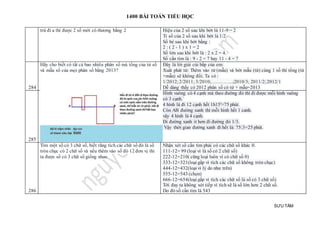 1400 BÀI TOÁN TIỂU HỌC
SƯU TẦM
trừ đi a thì được 2 số mới có thương bằng 2 Hiệu của 2 số sau khi bớt là 11-9 = 2
Tỉ số của 2 số sau khi bớt là 1/2
Số bé sau khi bớt bằng :
2 : ( 2 - 1 ) x 1 = 2
Số lớn sau khi bớt là : 2 x 2 = 4.
Số cần tìm là : 9 - 2 = 7 hay 11 - 4 = 7
284
Hãy cho biết có tất cả bao nhiêu phân số mà tổng của tử số
và mẫu số của mọi phân số bằng 2013?
Đây là lời giải cùi bắp của em:
Xuất phát từ: Thêm vào tử (mẫu) và bớt mẫu (tử) cùng 1 số thì tổng (tử
+mẫu) sẽ không đổi. Ta có :
1/2012;2/2011; 3/2010;…………..;2010/3; 2011/2;2012/1
Dễ dàng thấy có 2012 phân số có tử + mẫu=2013
285
Hình vuông có 4 cạnh mà theo đường đỏ thì đi được mỗi hình vuông
có 3 cạnh.
4 hình là đi 12 cạnh hết 1h15'=75 phút.
Còn AB đường xanh thì mỗi hình hết 1 canh.
vậy 4 hình là 4 cạnh.
Đi đường xanh it hơn đi đường đỏ 1/3.
Vậy thời gian đường xanh đi hết là: 75:3=25 phút.
286
Tìm một số có 3 chữ số, biết rằng tích các chữ số đó là số
tròn chục có 2 chữ số và nếu thêm vào số đó 12 đơn vị thì
ta được số có 3 chữ số giống nhau
Nhận xét số cần tìm phải có các chữ số khác 0.
111-12= 99 (loại vì là số có 2 chữ số)
222-12=210( cũng loại luôn vì có chữ số 0)
333-12=321(loại gấp vì tích các chữ số không tròn chục)
444-12=432(loại vì lý do như trên)
555-12=543 (chọn)
666-12=654(loại gấp vì tích các chữ số là số có 3 chữ số)
Tới đay ta không xét tiếp vì tích sẽ là số lớn hơn 2 chữ số.
Do đó số cần tìm là 543
 