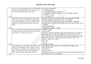 1400 BÀI TOÁN TIỂU HỌC
SƯU TẦM
327
Tìm số có 6 chữ số. Biết nếu đổi vị trí chữ số hàng
cao nhất xg hàng thấp nhất và dữ nguyên vị trí 5
số còn lại thì số mới lớn gấp 3 lần số cũ.
Gọi số cần tìm là abcdef
=> 3*abcdef=bcdefa
=>3*(a*100000 +bcdef) = bcdef*10 + a
=> a*300000 + 3*bcdef = bcdef*10 + a =>a*299999 = bcdef*7
=> a*42857 = bcdef
=> a = 1 hoặc a = 2
328
Một chiếc đồng hồ cứ 30 phút chạy chậm 2 phút.
Lúc 6 giờ sáng người ta lấy lại giờ nhưng không
chỉnh lại đồng hồ nên nó vẫn chạy chậm .Hỏi khi
đồng hồ chỉ 15giờ20 phút thì khi đó là mấy giờ
đúng?
Kim phút cứ chạy được 28 phút thì thực tế thời gian đã là 30 phút.
Thời gian bị hụt đi so với thực tế là: 30 - 28 = 2(phút).
Từ 6 giờ đến 15h20, đồng hồ chạy được: 9giờ20phút = 560 (phút).
Khi đồng hồ chỉ 15h20p, thì đã bị chậm hơn so với thực tế là: 560 : 28 x 2
= 40(phút)
Thời gian đúng bằng:
15giờ20phút + 40phút = 16(giờ)
329
Một xe lửa đi qua một cột điện trong 1 phần 4 phút
và vượt qua một cái cầu dài 0,7 km trong 50 giây.
Tính vận tốc và chiều dài của xe lửa
1/4phút' = 15giây
0,7 km=700m
Khi đi qua cột điện( chiều dài ko đáng kể) thì chiều dài của xe chính là
khoảng thời gian xe chạy qua cột điện x vận tốc của xe, tức là 15 * v
Khi xe chạy qua cầu ( chiều dài đáng kể) thì quãng đường đi được chính
bằng chiều dài của xe + chiều dài của cây cầu, tức là : 700 + 15*v.
Từ đó => 700 + 15*v = 50*v
700 = 35*v
=>v =20
Chiều dài xe=300m
330
Hai thùng có tất cả 120 lít dầu. Đổ từ thùng 1 sang
thùng 2 số lít dầu bằng số dầu ở thùng 2. Sau đó
đổ từ thùng 2 sang thùng 1 số lít dầu bằng số dầu
đang có ở thùng 1 thì số dầu ở hai thùng bằng
nhau. Tính số lít dầu ở mỗi thùng lúc đầu?
Gọi số dầu ban đầu ở thùng 1 là a; số dầu ban đầu ở thùng 2 là b.
Theo đầu bài ta có:
a+b=120 (1);
2b- (a-b)=60 (2);
Từ biểu thức (1) ta có a=120-b, thay vào biểu thức (2) và biến đổi ta được
4b=180 suy ra b=45 và a sẽ bằng 75
 