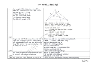 1400 BÀI TOÁN TIỂU HỌC
SƯU TẦM
337
Cho tam giác ABC có diện tích 126cm2. Trên
AB,BC,CA lần lượt lấy các điểm D,E,F sao cho
AD=DB, BE=2EC, CF=3FA.
M là giao điểm của AE và BF
N là giao điểm của BF và CD
P là giao điểm của AE và CD
Tính diện tích tam giác MNP.
338
Công ty máy tính Chi Bi bán ra 3 case máy tính và
5 màn hình với tổng số tiền là 18 800 000 đồng.
Biết mỗi case đắt hơn mỗi màn hình là 2 800 000
đồng. TÍnh giá tiền 1 bộ máy tính mà công ti Chi
Bi (Chibicom) đã bán ra.
Giả sử mua cả là case máy tính thì số tiền phải trả là
18800 + 5 x 2800 = 32800 (nghìn đồng)
Giá tiền một case máy tính là
32800 : 8 = 4100 (nghìn đồng)
Giá tiền một màn hình là
(18800 - 3 x 4100) : 5 = 1300 (nghìn đồng)
Giá tiền một bộ máy tính là
4100 + 1300 = 5400 (nghìn đồng)
339
Một người bán hàng lãi 20% so với giá bán. Hỏi
lãi bao nhiêu phần trăm so với giá mua?
Gjả sử gjá bán là 100000đ.
Thì tjền lãi là 20000. Tiền vốn là 80000.
Vây tiền lãi so với vốn là 25%
340 Một người đi tứ A đến B. Nếu đi với vận tốc 90 Ta coi đây là hai chuyển động trên cùng một quãng đường.
 