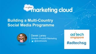 Building a Multi-Country
Social Media Programme
Derek Laney
Director Product Marketing
@derektweets
#adtechsg
 
