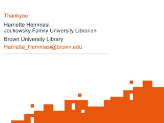 Harriette Hemmasi
Joukowsky Family University Librarian
Brown University Library
Harriette_Hemmasi@brown.edu
Thankyou
 