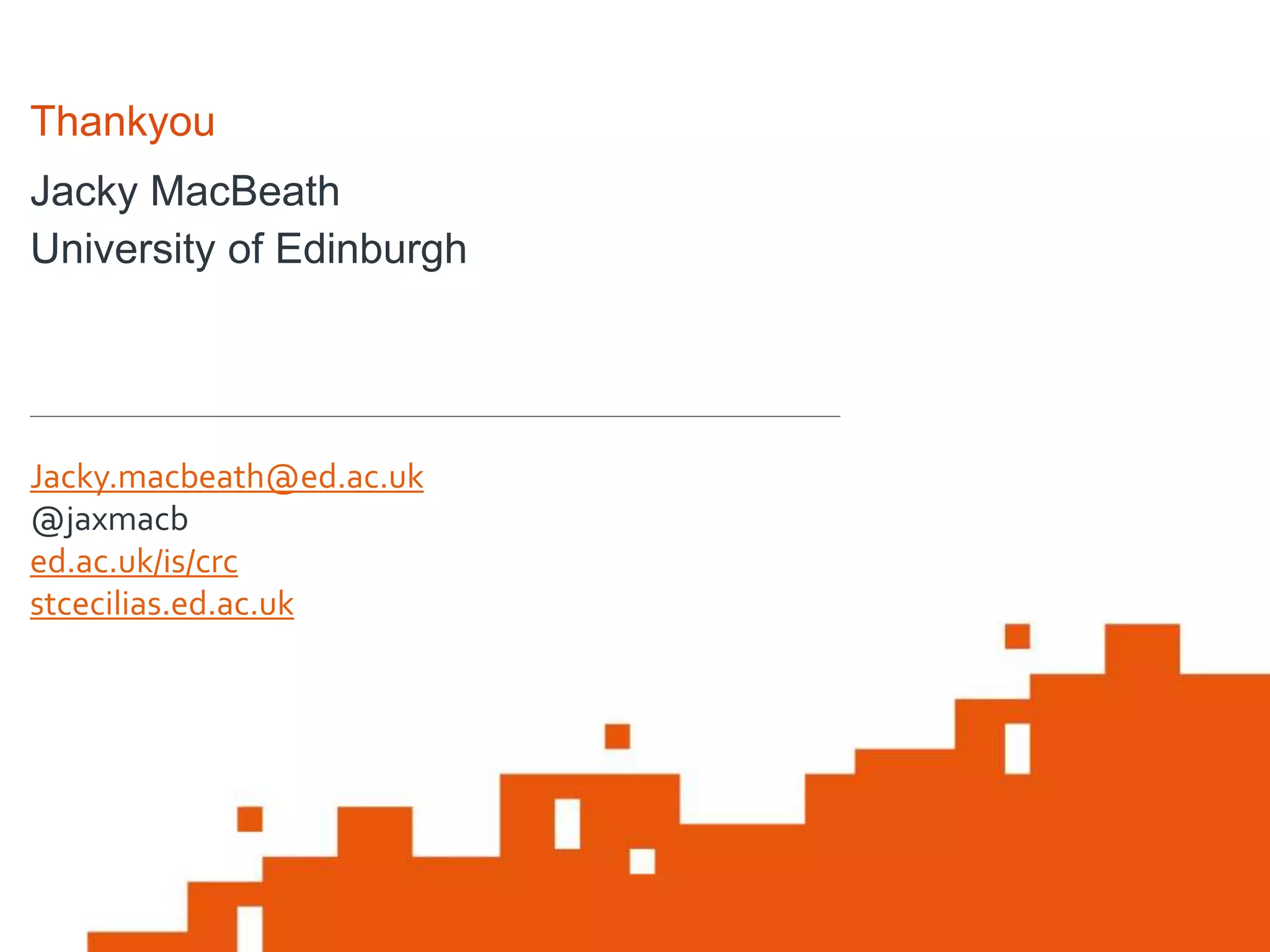 Jacky MacBeath
University of Edinburgh
Thankyou
Jacky.macbeath@ed.ac.uk
@jaxmacb
ed.ac.uk/is/crc
stcecilias.ed.ac.uk
 