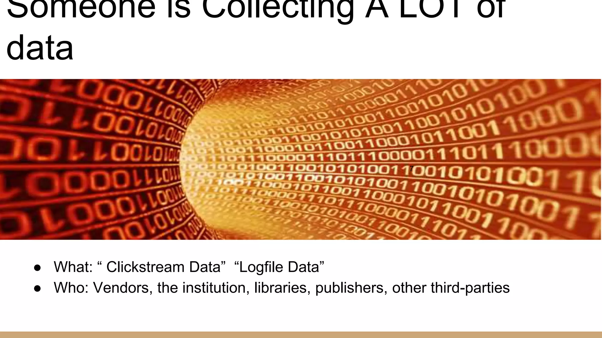 ● What: “ Clickstream Data” “Logfile Data”
● Who: Vendors, the institution, libraries, publishers, other third-parties
7
Someone is Collecting A LOT of
data
 