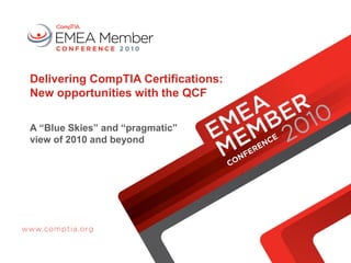 Delivering CompTIA Certifications:
New opportunities with the QCF
A “Blue Skies” and “pragmatic”
view of 2010 and beyond
 