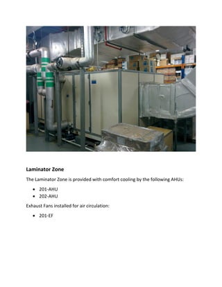 Laminator Zone
The Laminator Zone is provided with comfort cooling by the following AHUs:
 201-AHU
 202-AHU
Exhaust Fans installed for air circulation:
 201-EF
 