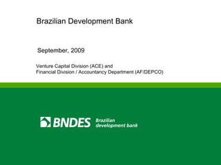 Brazilian Development Bank September, 2009  Venture Capital Division (ACE) and  Financial Division / Accountancy Department (AF/DEPCO) 