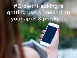 #GrowthHacking is
getting users hooked on
your apps & products
 