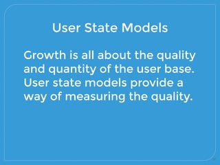 37
User State Models
Growth is all about the quality
and quantity of the user base.
User state models provide a
way of mea...