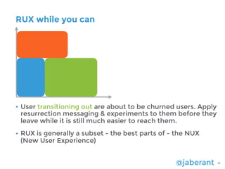 @jaberant 41
RUX while you can
• User transitioning out are about to be churned users. Apply
resurrection messaging & expe...