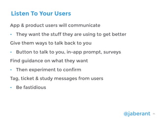 @jaberant 71
Listen To Your Users
App & product users will communicate
• They want the stuff they are using to get better
...