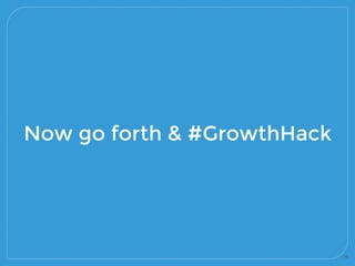 76
Now go forth & #GrowthHack
 