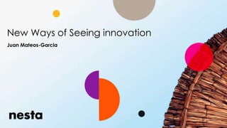 New Ways of Seeing innovation
Juan Mateos-Garcia
 