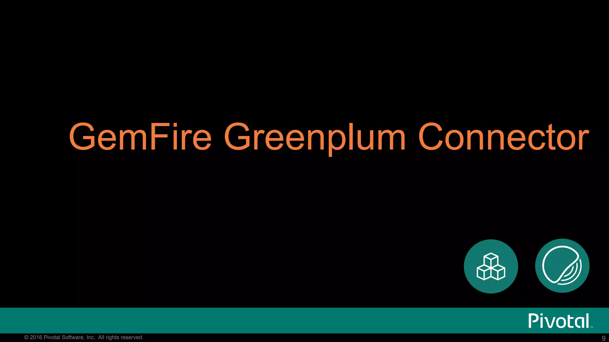 9© 2016 Pivotal Software, Inc. All rights reserved. 9© 2016 Pivotal Software, Inc. All rights reserved.
GemFire Greenplum Connector
 