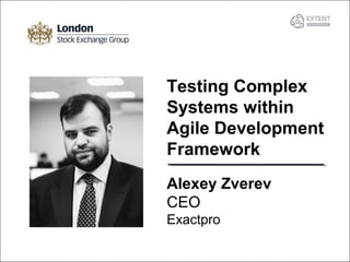 Alexey Zverev
CEO
Exactpro
Testing Complex
Systems within
Agile Development
Framework
 