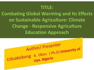 TITLE:
Combating Global Warming and Its Effects
  on Sustainable Agriculture: Climate
   Change - Responsive Agriculture
         Education Approach
 