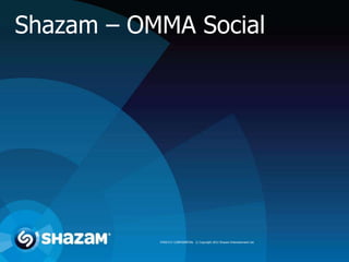 Shazam – OMMA Social




           STRICTLY CONFIDENTIAL © Copyright 2012 Shazam Entertainment Ltd.
 