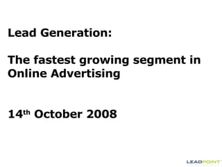 Lead Generation:  The fastest growing segment in Online Advertising 14 th  October 2008 