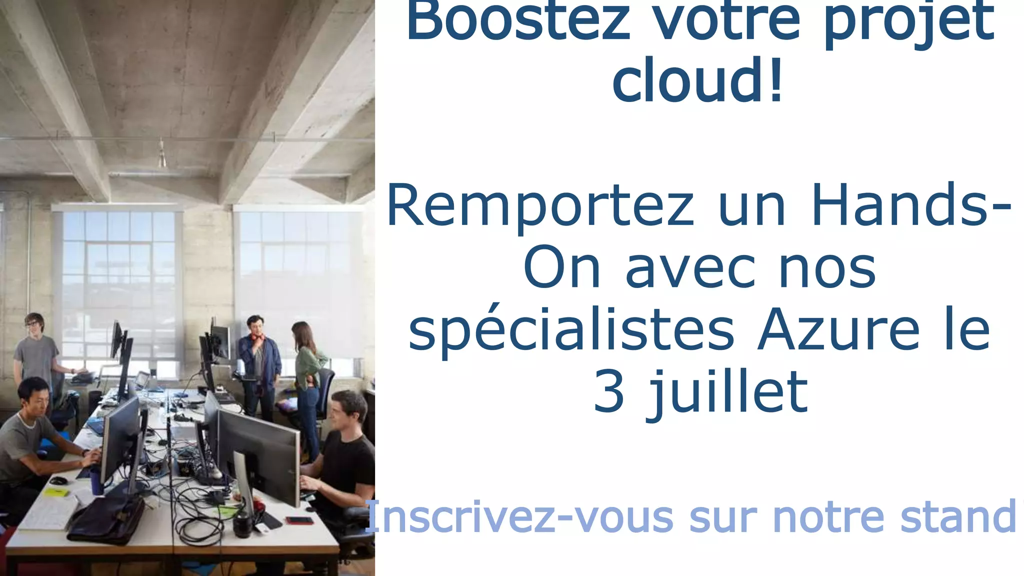 Boostez votre projet
cloud!
Remportez un Hands-
On avec nos
spécialistes Azure le
3 juillet
Inscrivez-vous sur notre stand!
 