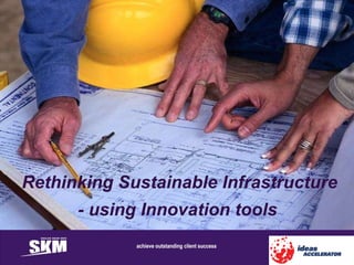 - using Innovation tools Rethinking Sustainable Infrastructure 