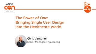 Senior Manager, Engineering
The Power of One:
Bringing Single User Design
into the Healthcare World
Chris Venturini
 