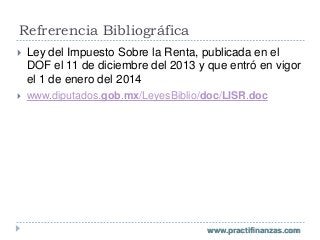 Refrerencia Bibliográfica


Ley del Impuesto Sobre la Renta, publicada en el
DOF el 11 de diciembre del 2013 y que entró ...