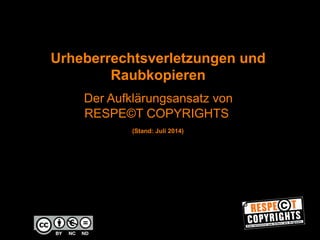 Urheberrechtsverletzungen und 
Raubkopieren 
Der Aufklärungsansatz von 
RESPE©T COPYRIGHTS 
6WDQG-XOL 