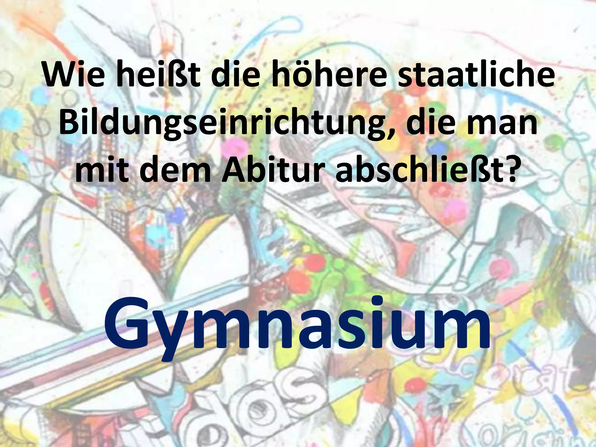 Wie heißt die höhere staatliche
Bildungseinrichtung, die man
mit dem Abitur abschließt?

Gymnasium

 