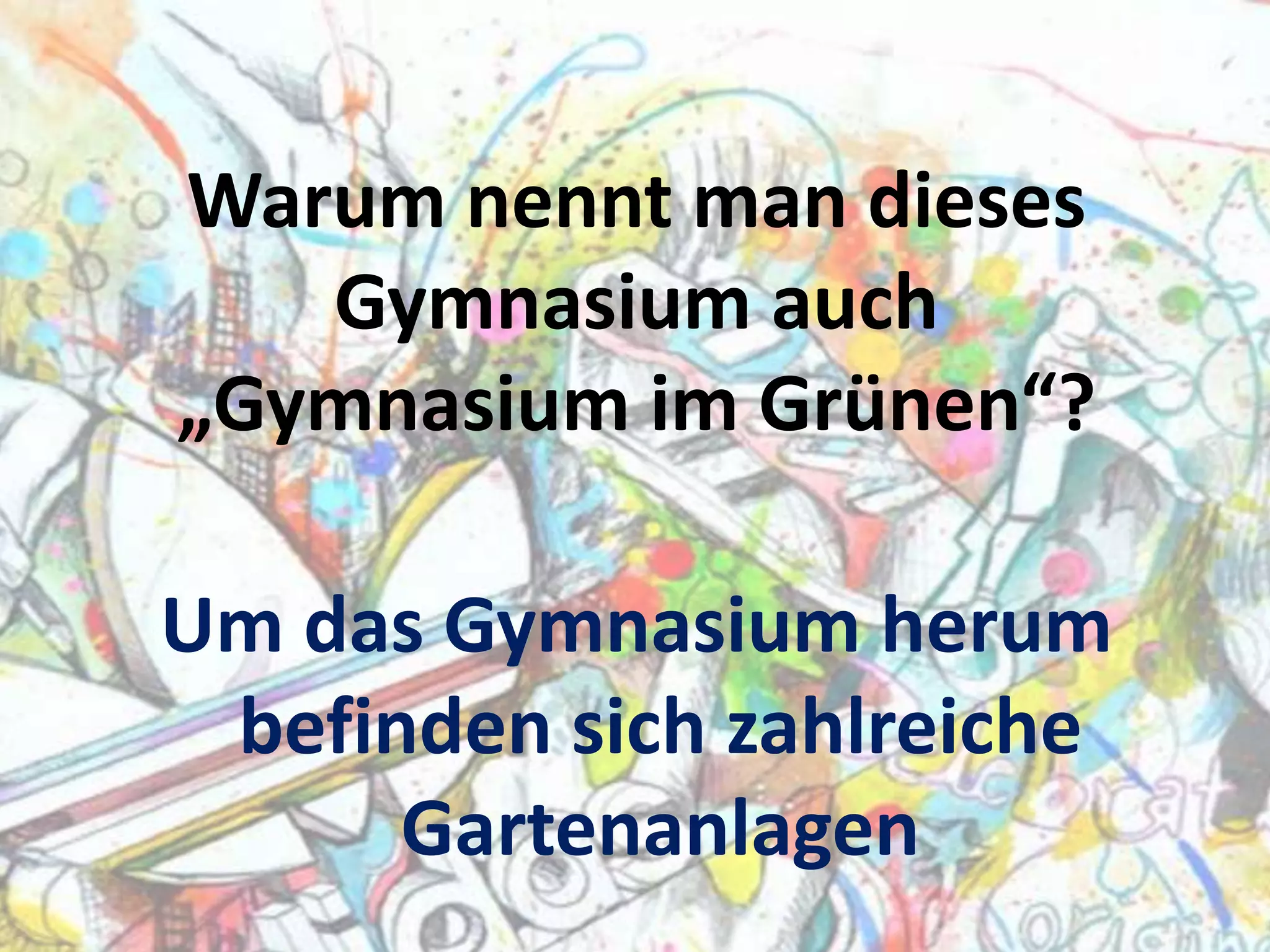 Warum nennt man dieses
Gymnasium auch
„Gymnasium im Grünen“?
Um das Gymnasium herum
befinden sich zahlreiche
Gartenanlagen

 