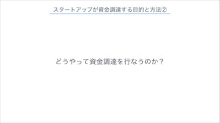 スタートアップが資金調達する目的と方法②

どうやって資金調達を行なうのか？

 