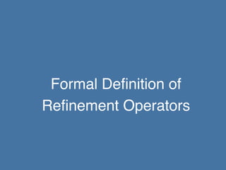 Formal Deﬁnition of!
Reﬁnement Operators!

 
